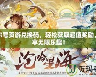 賽爾號(hào)頁(yè)游兌換碼，輕松獲取超值獎(jiǎng)勵(lì)，暢享無(wú)限樂(lè)趣！