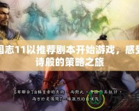 三國志11以推薦劇本開始游戲，感受史詩般的策略之旅