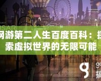 網(wǎng)游第二人生百度百科：探索虛擬世界的無限可能