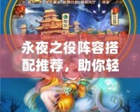 永夜之役陣容搭配推薦，助你輕松應(yīng)對最強(qiáng)敵人！