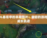 探秘LOL春哥甲的早期圖片：最初的游戲奇跡與成長(zhǎng)軌跡