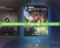 《英雄聯(lián)盟新手教程在哪兒？掌握最全攻略，輕松入門激戰(zhàn)聯(lián)盟》