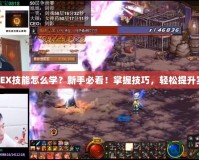DNFEX技能怎么學(xué)？新手必看！掌握技巧，輕松提升實(shí)力！