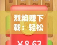 烈焰賺下載：輕松賺取豐厚獎勵，手機(jī)賺錢從此變得簡單