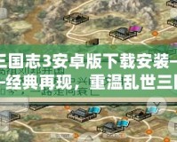 三國(guó)志3安卓版下載安裝——經(jīng)典再現(xiàn)，重溫亂世三國(guó)的魅力