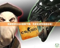 完美世界CSGO官網(wǎng)下載，開啟全球競技新征程！