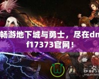 暢游地下城與勇士，盡在dnf17373官網(wǎng)！