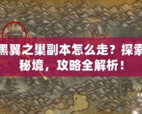 黑翼之巢副本怎么走？探索秘境，攻略全解析！