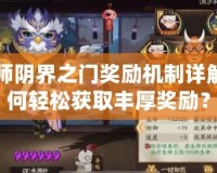 陰陽師陰界之門獎勵機制詳解：如何輕松獲取豐厚獎勵？