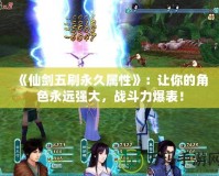 《仙劍五刷永久屬性》：讓你的角色永遠強大，戰(zhàn)斗力爆表！