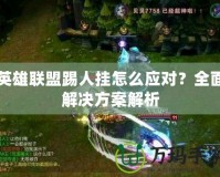 英雄聯(lián)盟踢人掛怎么應(yīng)對？全面解決方案解析