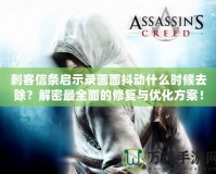 刺客信條啟示錄畫面抖動(dòng)什么時(shí)候去除？解密最全面的修復(fù)與優(yōu)化方案！
