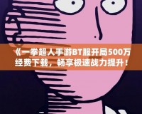 《一拳超人手游BT服開局500萬經(jīng)費(fèi)下載，暢享極速戰(zhàn)力提升！》