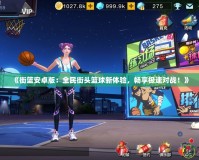 《街籃安卓版：全民街頭籃球新體驗(yàn)，暢享極速對(duì)戰(zhàn)！》