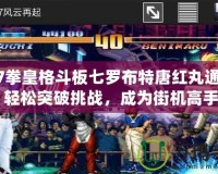 《97拳皇格斗板七羅布特唐紅丸通關(guān)秘籍：輕松突破挑戰(zhàn)，成為街機(jī)高手！》