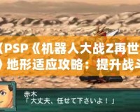 《PSP《機(jī)器人大戰(zhàn)Z再世篇》地形適應(yīng)攻略：提升戰(zhàn)斗力的秘密武器