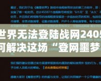 魔獸世界無法登陸戰(zhàn)網(wǎng)2405：該如何解決這場“登網(wǎng)噩夢”？