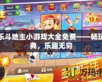 歡樂(lè)斗地主小游戲大全免費(fèi)——暢玩經(jīng)典，樂(lè)趣無(wú)窮
