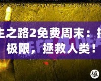 求生之路2免費(fèi)周末：挑戰(zhàn)極限，拯救人類(lèi)！