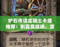 爐石傳說龍騎士卡組推薦：制霸競技場，激發(fā)無限潛力！