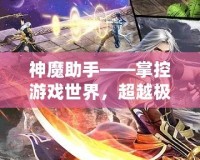 神魔助手——掌控游戲世界，超越極限的游戲輔助神器