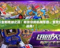 變形金剛地球之戰(zhàn)：釋放你的機(jī)械軍團(tuán)，重塑地球戰(zhàn)局！