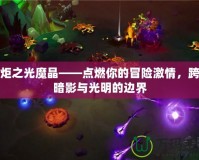 火炬之光魔晶——點(diǎn)燃你的冒險(xiǎn)激情，跨越暗影與光明的邊界
