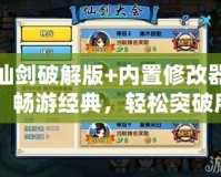 仙劍破解版+內(nèi)置修改器：暢游經(jīng)典，輕松突破所有挑戰(zhàn)
