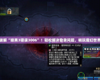 破解“暗黑3錯(cuò)誤3006”！輕松解決登錄問(wèn)題，暢玩魔幻世界