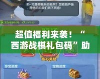 超值福利來襲！“西游戰(zhàn)棋禮包碼”助你輕松制霸游戲世界