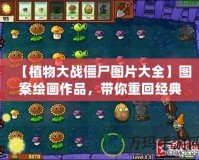 【植物大戰(zhàn)僵尸圖片大全】圖案繪畫作品，帶你重回經(jīng)典游戲世界