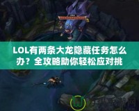 LOL有兩條大龍隱藏任務(wù)怎么辦？全攻略助你輕松應(yīng)對挑戰(zhàn)！