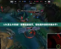 LOL怎么卡兵線？掌握這些技巧，輕松提升你的對線水平！