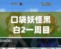 口袋妖怪黑白2一周目：從初心到挑戰(zhàn)者，體驗(yàn)寶可夢(mèng)世界的成長(zhǎng)之旅