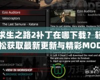 求生之路2補(bǔ)丁在哪下載？輕松獲取最新更新與精彩MOD