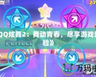 《QQ炫舞2：舞動(dòng)青春，盡享游戲新體驗(yàn)》