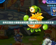 洛克王國武斗酷貓技能配置，助你成為戰(zhàn)場無敵的王者