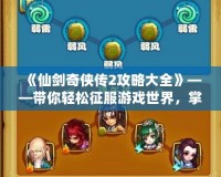 《仙劍奇?zhèn)b傳2攻略大全》——帶你輕松征服游戲世界，掌握全程秘籍！