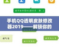 手機(jī)QQ透明皮膚修改器2019——解鎖你的專屬個(gè)性化社交體驗(yàn)！