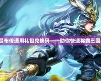 三國呂布傳通用禮包兌換碼——助你快速稱霸三國戰(zhàn)場！
