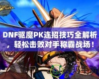 DNF驅(qū)魔PK連招技巧全解析，輕松擊敗對手稱霸戰(zhàn)場！