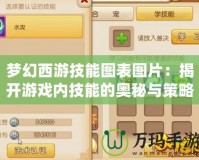 夢(mèng)幻西游技能圖表圖片：揭開(kāi)游戲內(nèi)技能的奧秘與策略之美