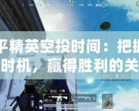 和平精英空投時間：把握最佳時機(jī)，贏得勝利的關(guān)鍵