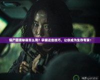 僵尸困境秘籍怎么用？掌握這些技巧，讓你成為生存專家！