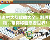 忍者村大戰(zhàn)攻略大全：制勝秘籍，帶你稱霸忍者世界！