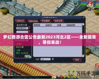 夢幻西游合區(qū)公告最新2023河北2區(qū)——全新篇章，等你來戰(zhàn)！