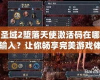 圣域2墮落天使激活碼在哪輸入？讓你暢享完美游戲體驗(yàn)！