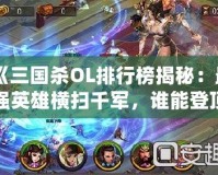 《三國(guó)殺OL排行榜揭秘：最強(qiáng)英雄橫掃千軍，誰(shuí)能登頂三國(guó)沙場(chǎng)？》