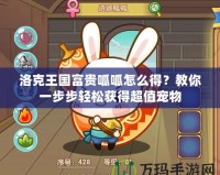 洛克王國富貴呱呱怎么得？教你一步步輕松獲得超值寵物