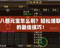 天龍八部元寶怎么刷？輕松賺取元寶的最佳技巧！